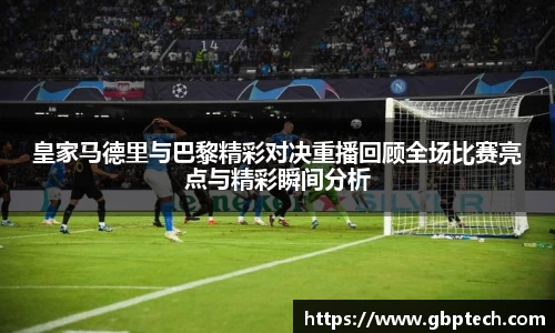 皇家马德里与巴黎精彩对决重播回顾全场比赛亮点与精彩瞬间分析