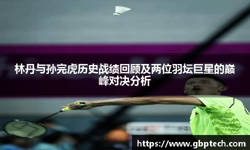 林丹与孙完虎历史战绩回顾及两位羽坛巨星的巅峰对决分析