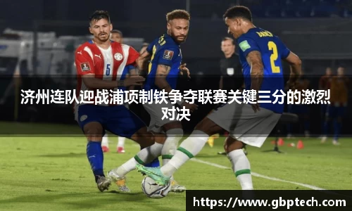 济州连队迎战浦项制铁争夺联赛关键三分的激烈对决